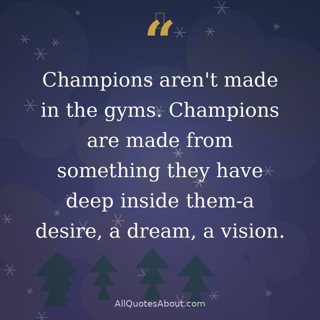 Champions aren’t made in the gyms. Champions are made from something they have deep inside them-a desire, a dream, a vision. –Muhammad Ali quote card