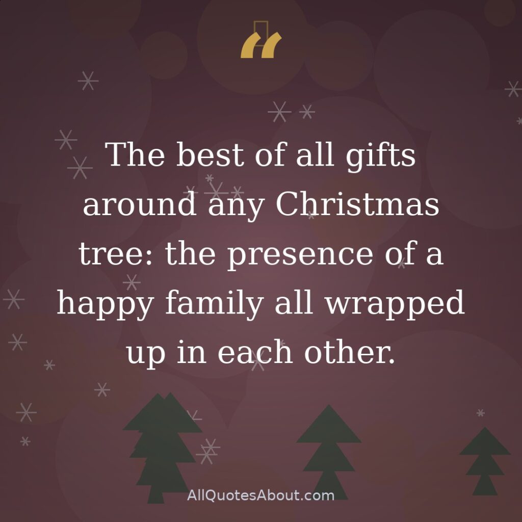 The best of all gifts around any Christmas tree: the presence of a happy family all wrapped up in each other.” – Bill Vaughan quote card