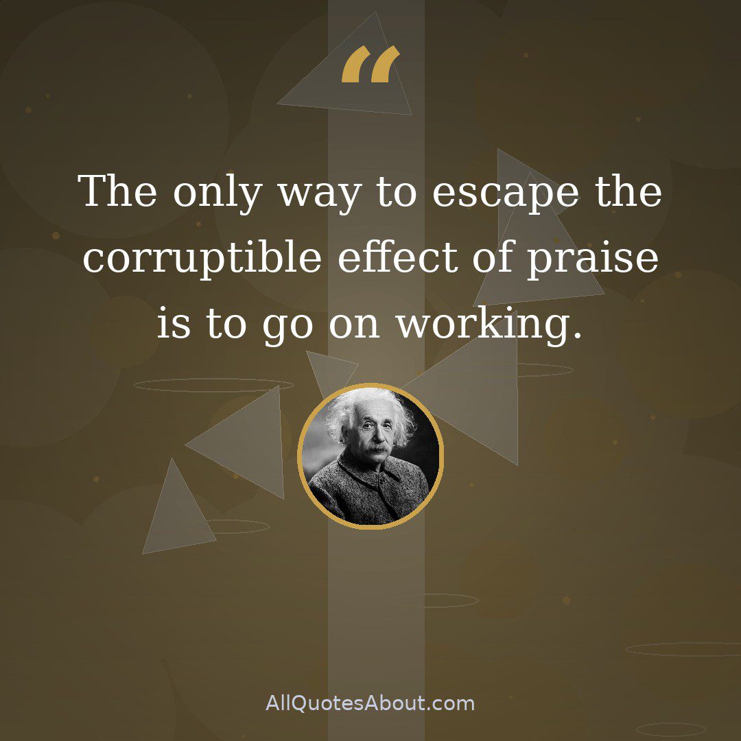 The only way to escape the corruptible effect of praise is to go on working. quote card