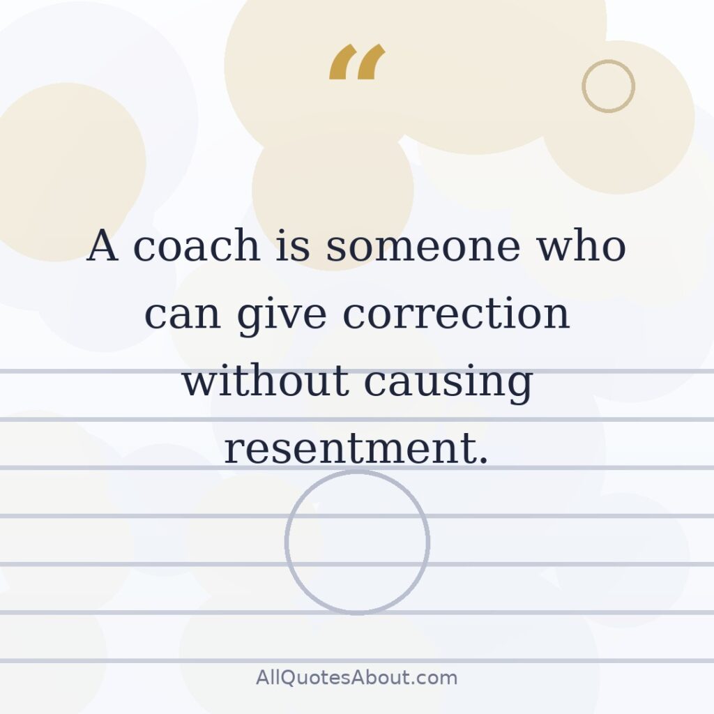 A coach is someone who can give correction without causing resentment quote card