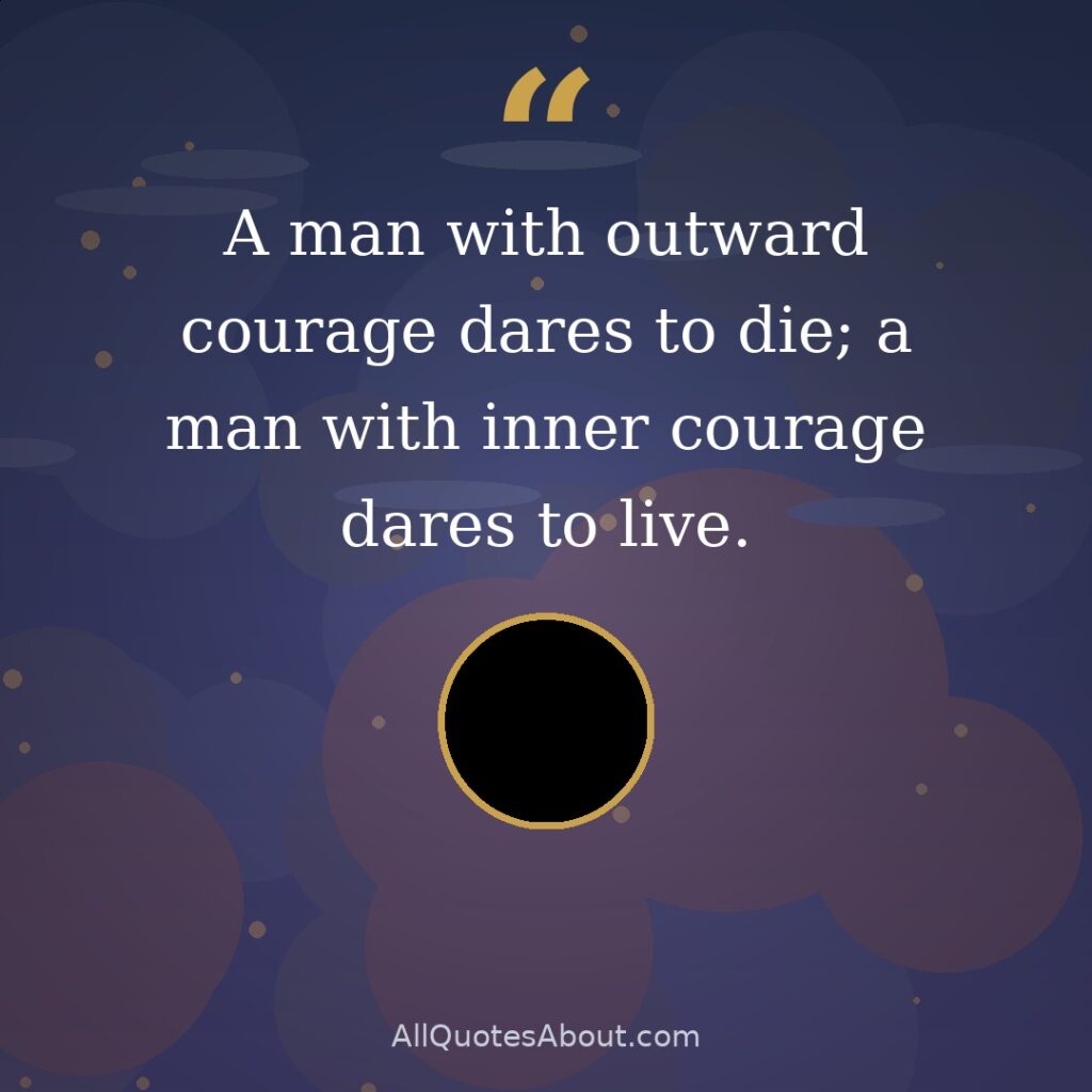 A man with outward courage dares to die, a man with inner courage dares to live quote card