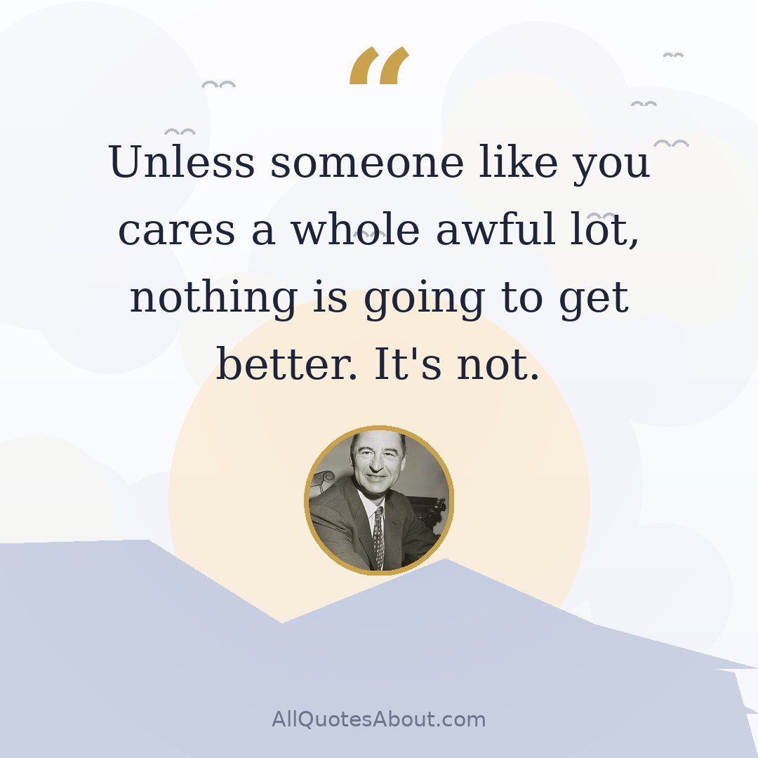 Unless someone like you cares a whole awful lot, nothing is going to get better. It’s not. quote card