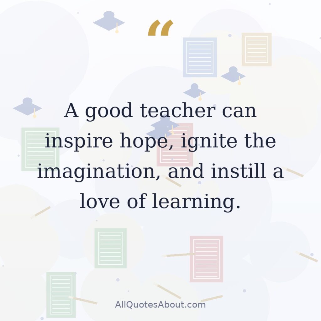 A good teacher can inspire hope, ignite the imagination, and instill a love of learning. quote card