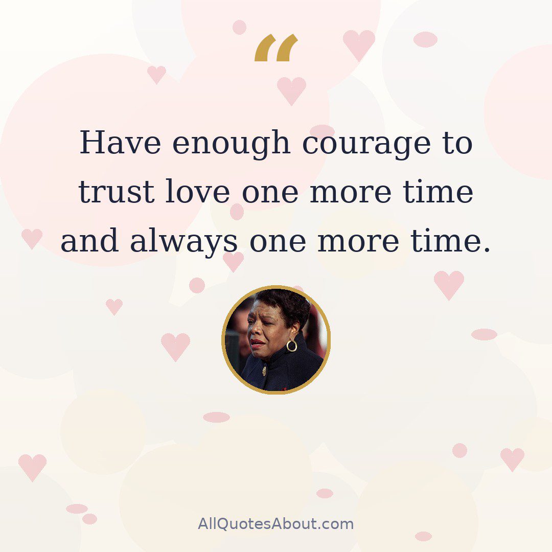 Have enough courage to trust love one more time and always one more time. quote card