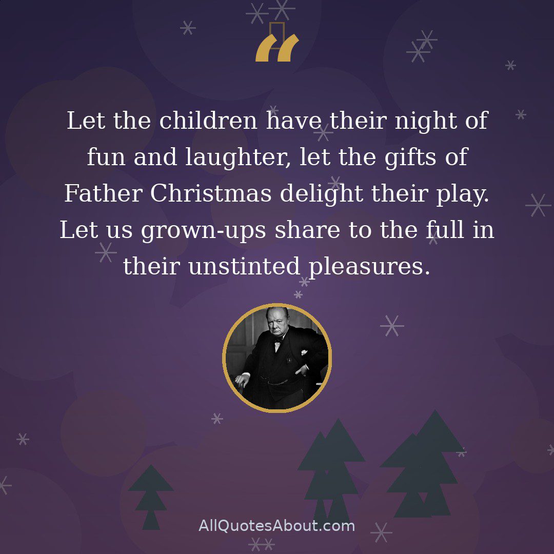 Let the children have their night of fun and laughter, let the gifts of Father Christmas delight their play. Let us grown-ups share to the full in their unstinted pleasures. quote card