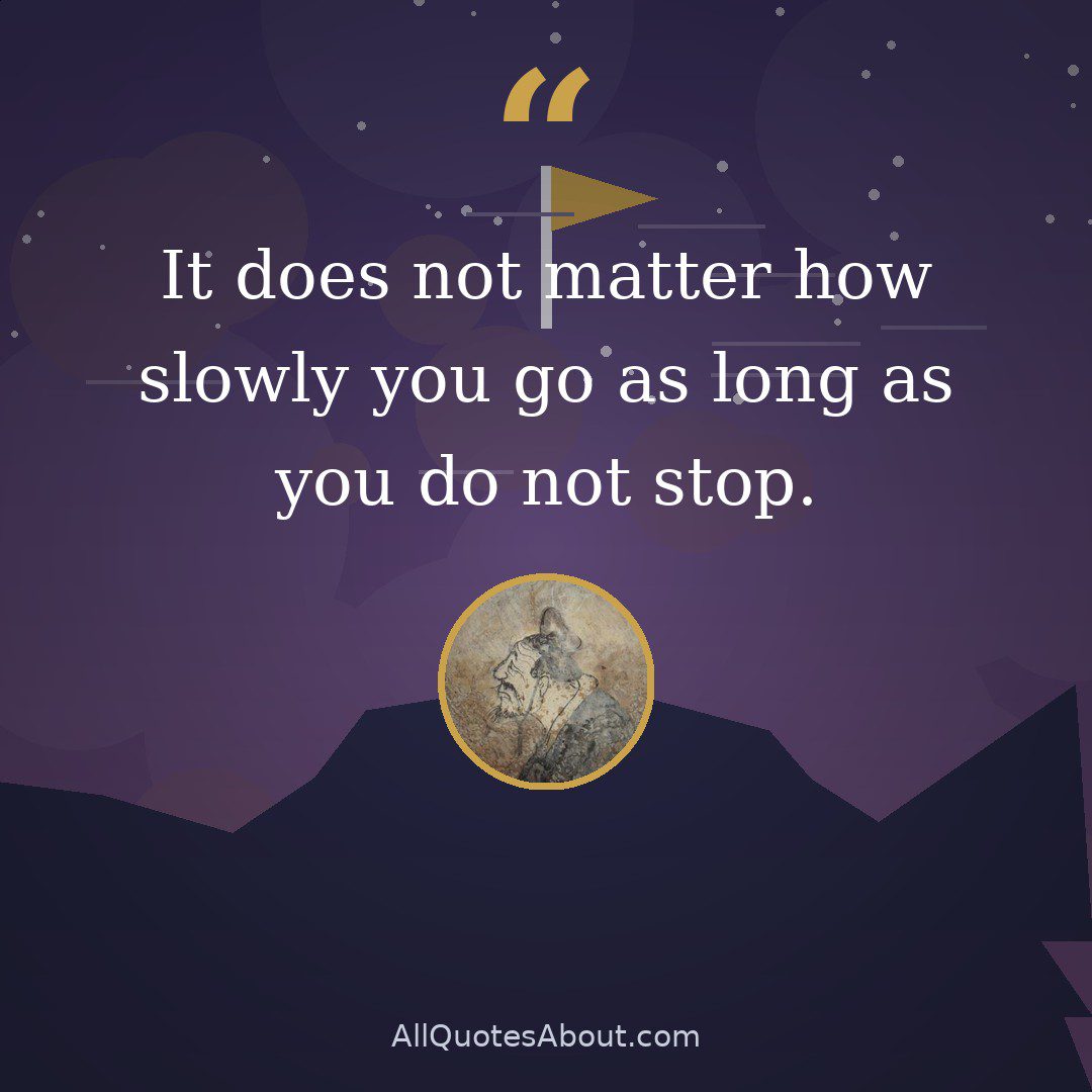 It does not matter how slowly you go as long as you do not stop. quote card