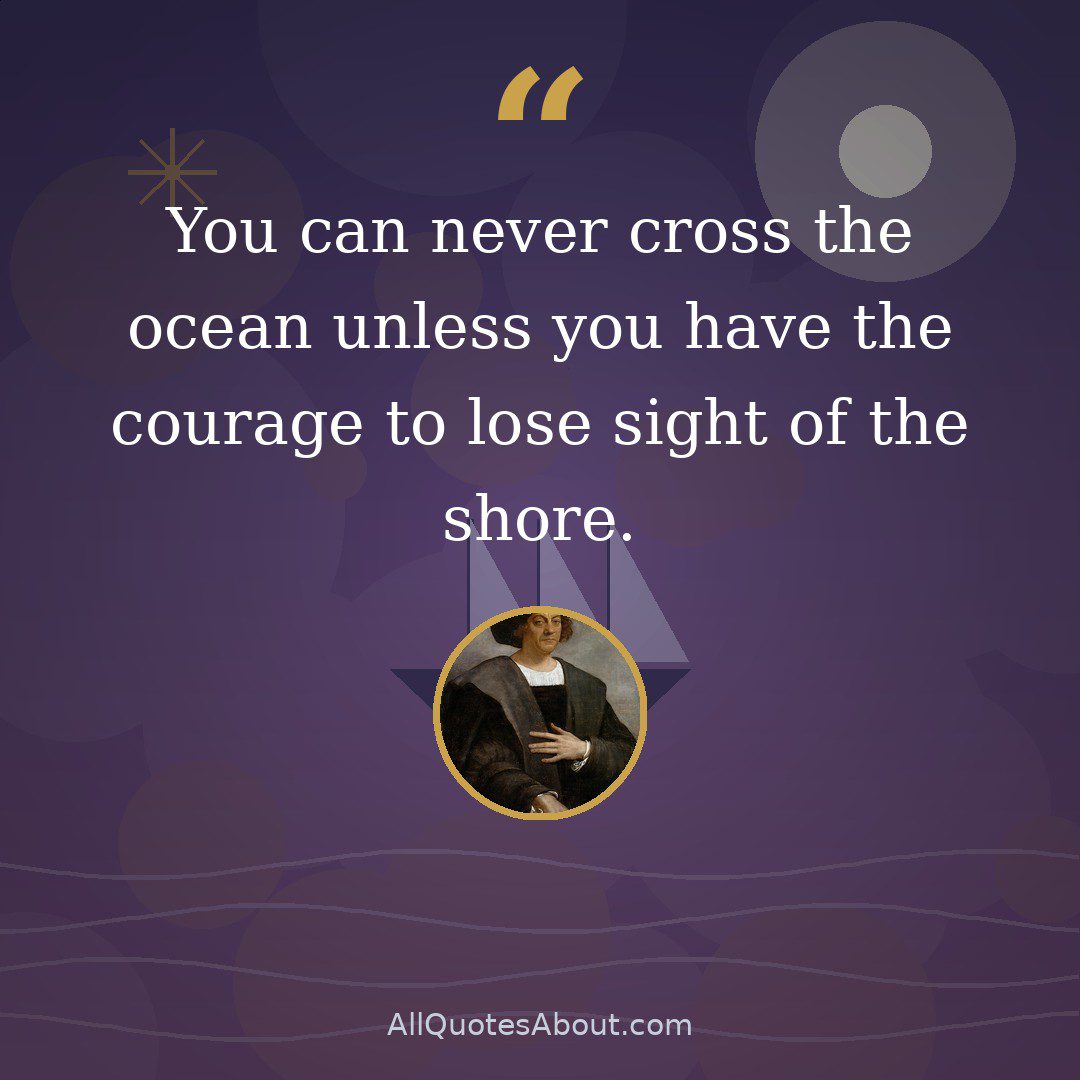 You can never cross the ocean unless you have the courage to lose sight of the shore quote card