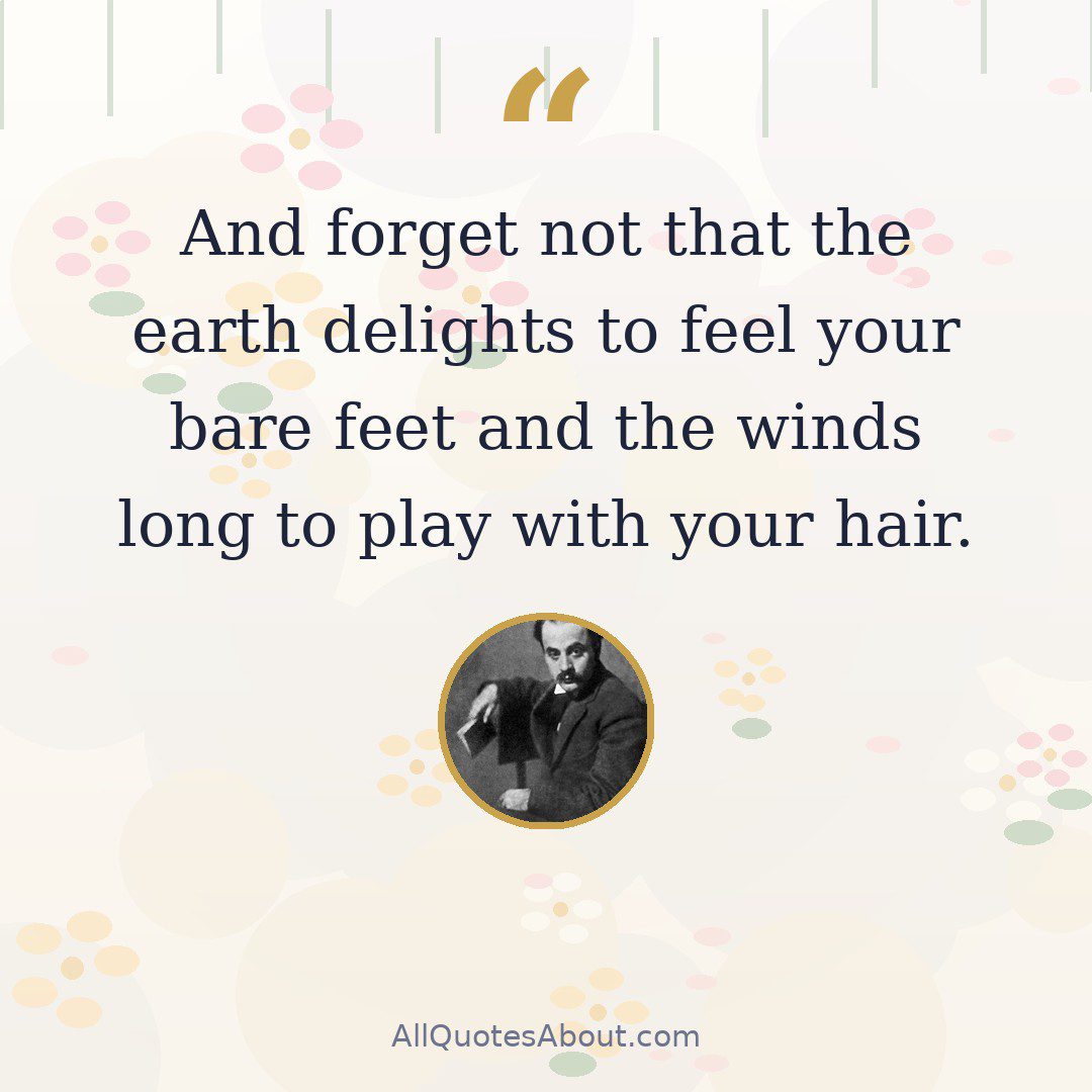And forget not that the earth delights to feel your bare feet and the winds long to play with your hair. quote card