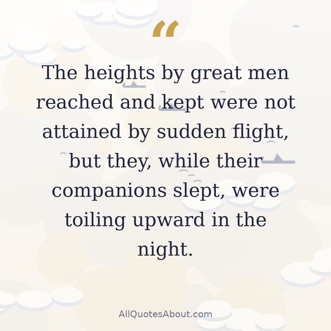 The heights by great men reached and kept were not attained by sudden flight, but they, while their companions slept, were toiling upward in the night. quote card