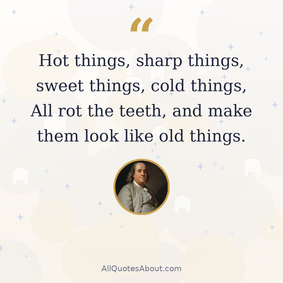 Hot things, sharp things, sweet things, cold things, All rot the teeth, and make them look like old things quote card