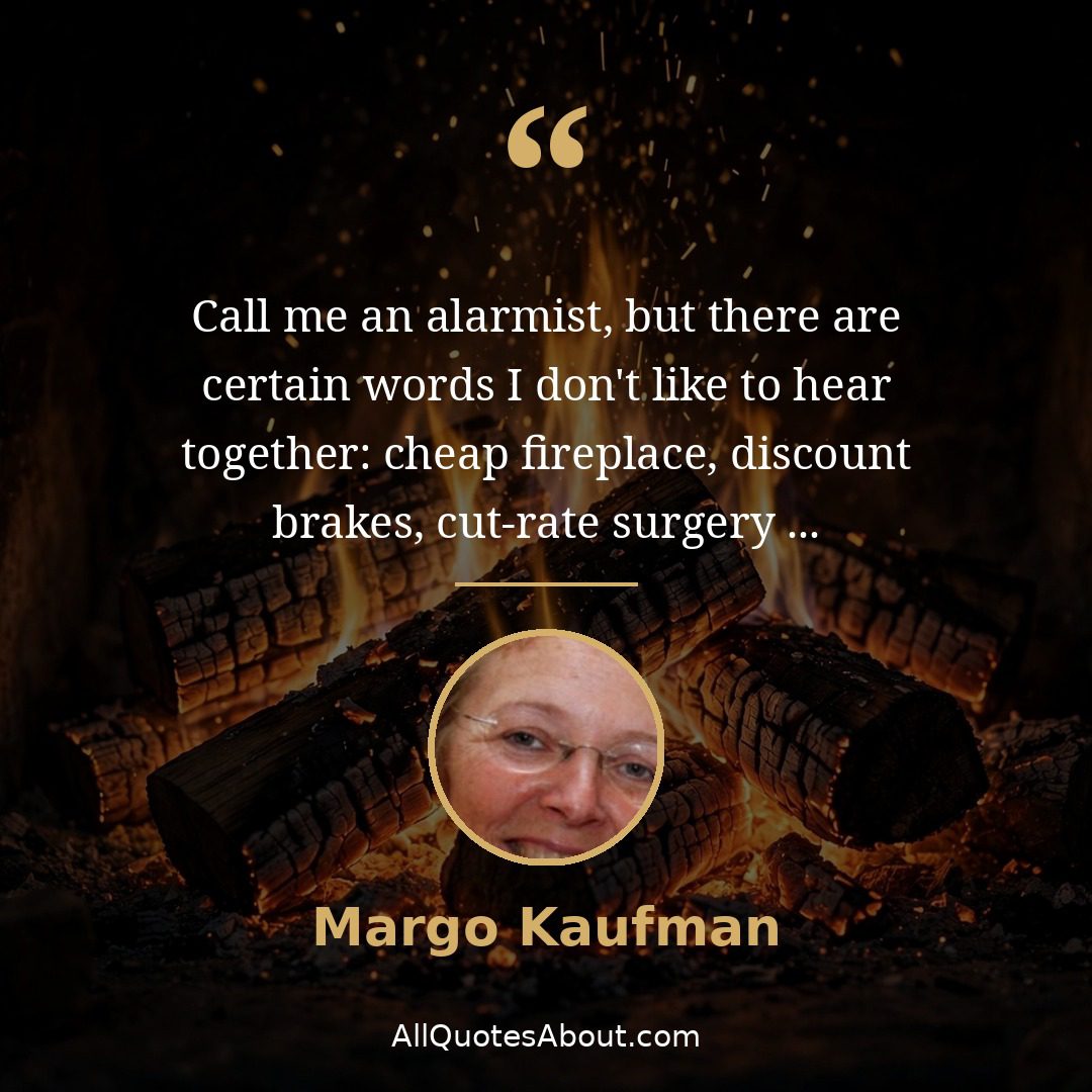 Fireplace quote by Margo Kaufman: "Call me an alarmist, but there are..."