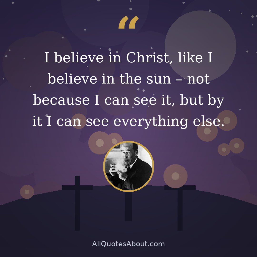 I believe in Christ, like I believe in the sun – not because I can see it, but by it I can see everything else. quote card