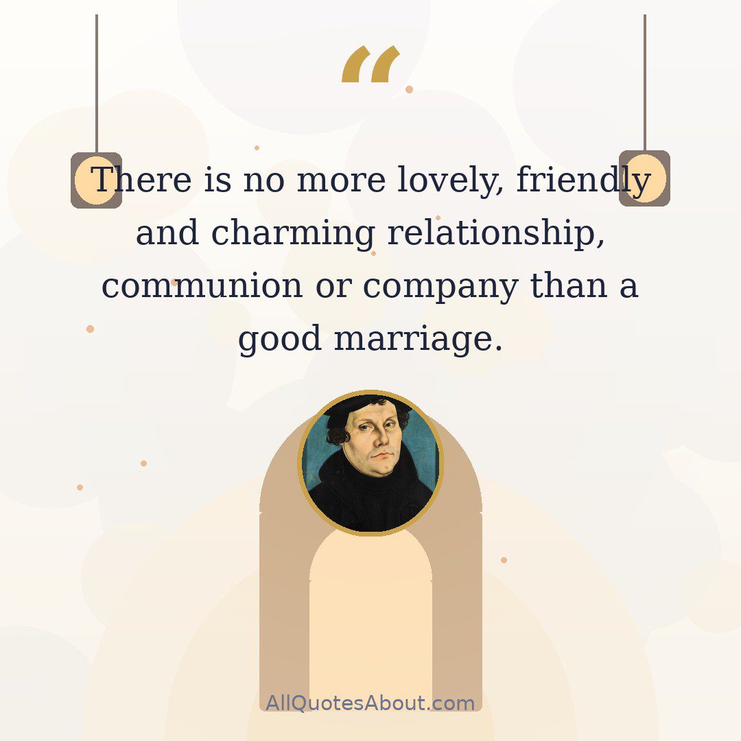 “There is no more lovely, friendly and charming relationship, communion or company than a good marriage.” ~ Martin Luther quote card