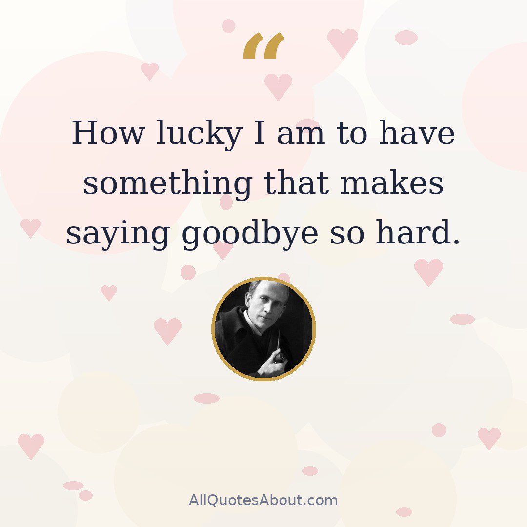 How lucky I am to have something that makes saying goodbye so hard. quote card