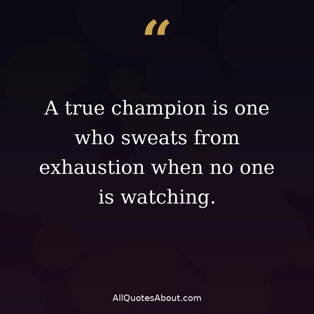 A true champion sweats from exhaustion when no one is watching quote card