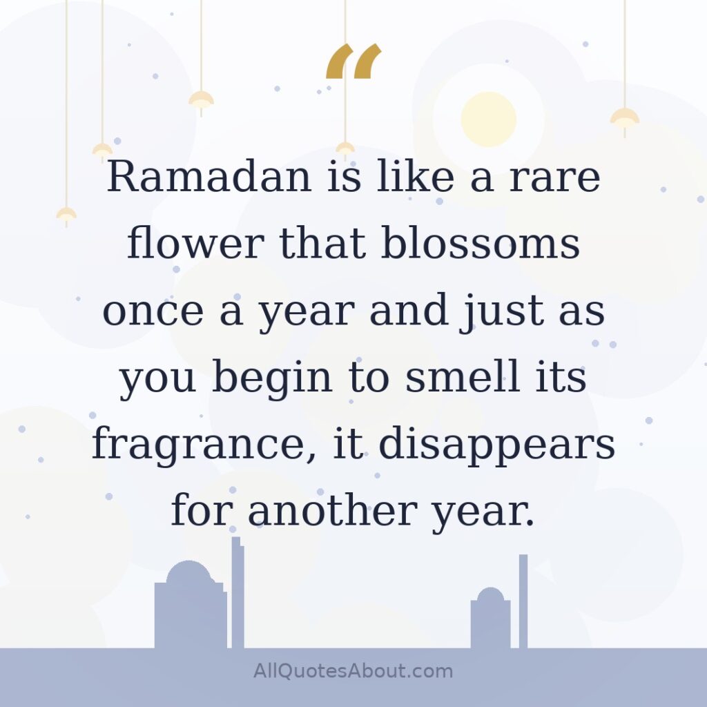 Ramadan is like a rare flower that blossoms once a year and just as you begin to smell its fragrance, it disappears for another year. quote card