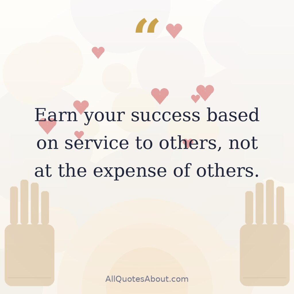 Earn your success based on service to others, not at the expense of others. quote card