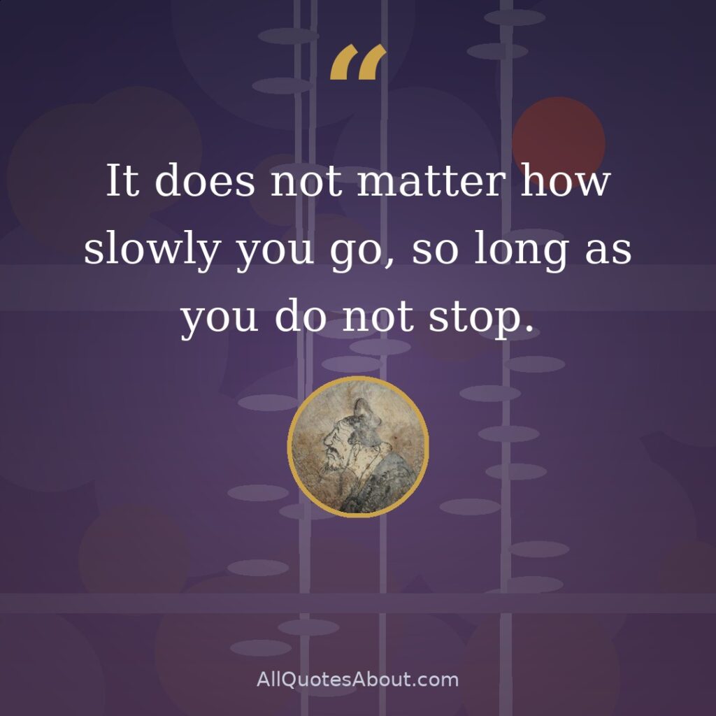 It does not matter how slowly you go, so long as you do not stop quote card