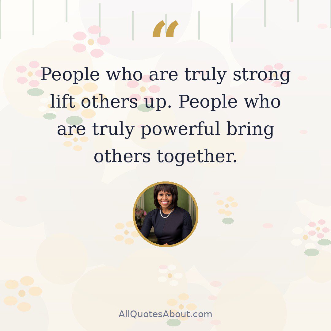 People who are truly strong lift others up. People who are truly powerful bring others together. quote card