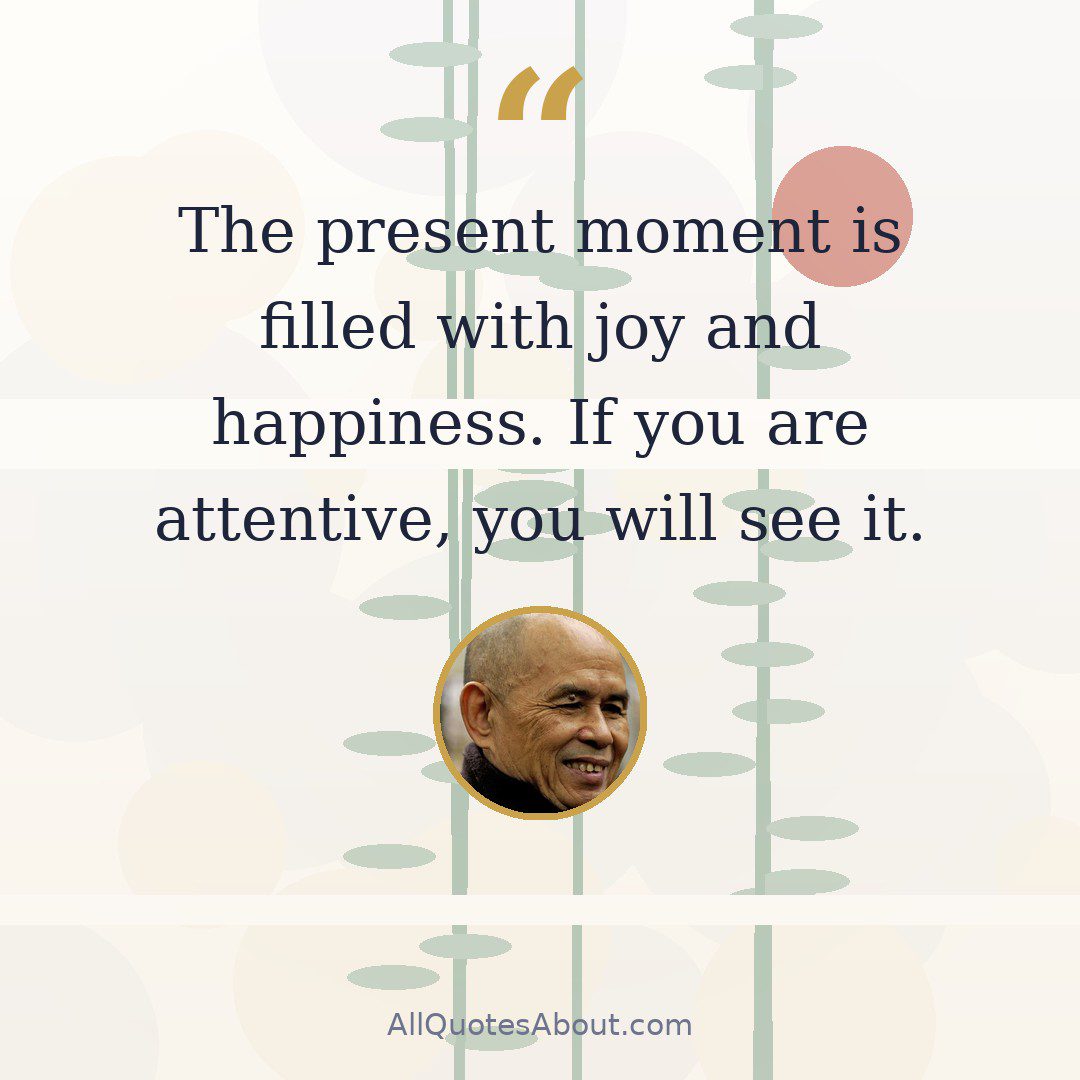 The present moment is filled with joy and happiness. If you are attentive, you will see it. quote card