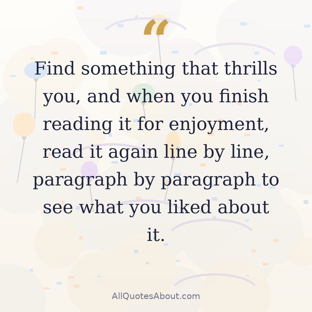Find something that thrills you, and when you finish reading it for enjoyment, read it again line by line, paragraph by paragraph to see what you liked about it. quote card