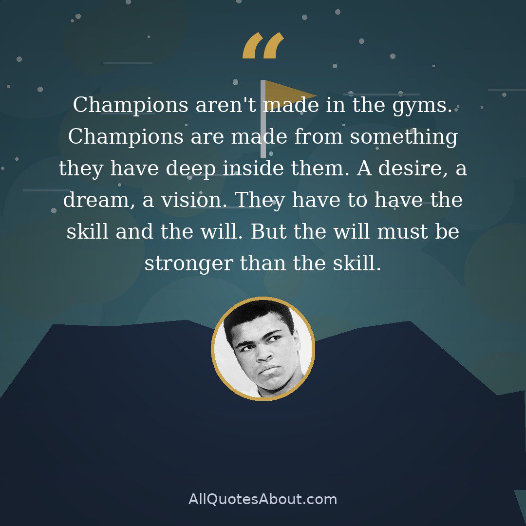 Champions aren't made in the gyms. Champions are made from something they have deep inside them. A desire, a dream, a vision. They have to have the skill and the will. But the will must be stronger than the skill. quote card