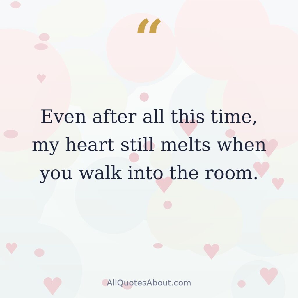 Even after all this time, my heart still melts when you walk into the room. quote card