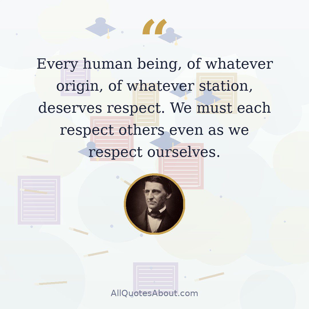 Every human being, of whatever origin, of whatever station, deserves respect. We must each respect others even as we respect ourselves. quote card