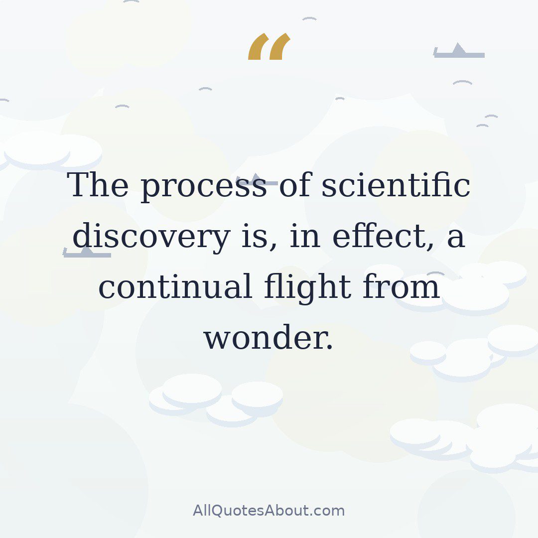 The process of scientific discovery is, in effect, a continual flight from wonder. quote card
