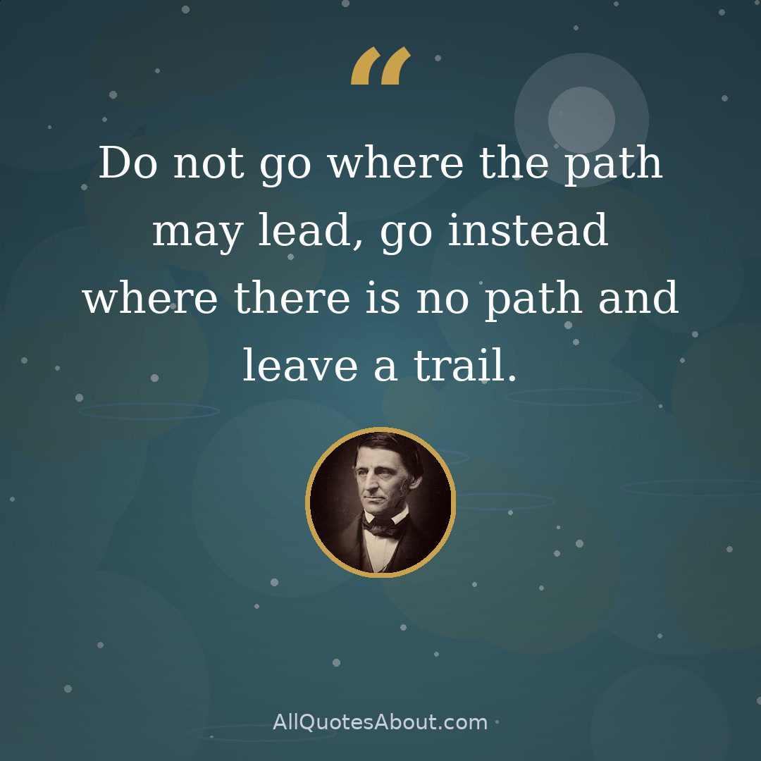 Do not go where the path may lead, go instead where there is no path and leave a trail quote card