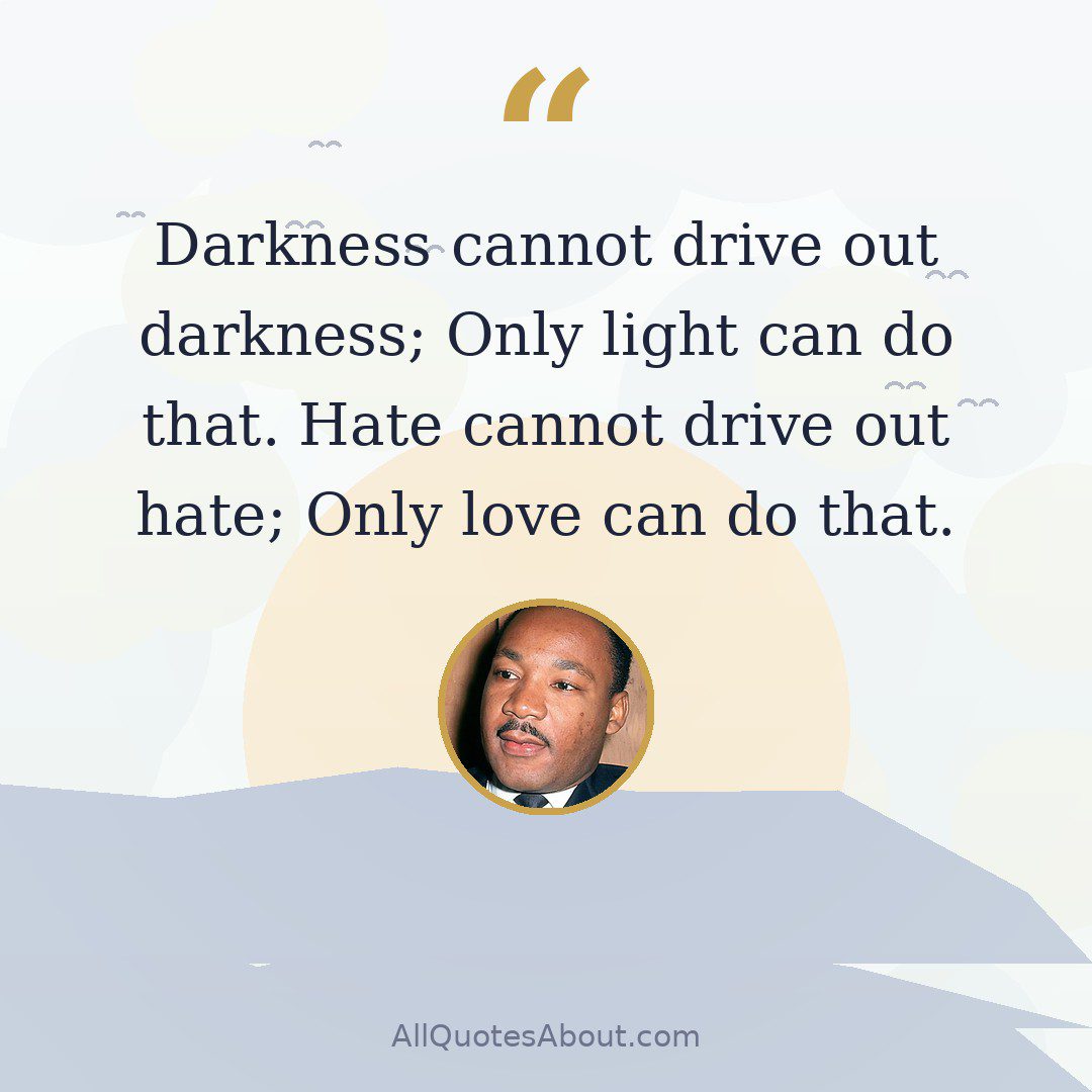 Darkness cannot drive out darkness; Only light can do that. Hate cannot drive out hate; Only love can do that. quote card