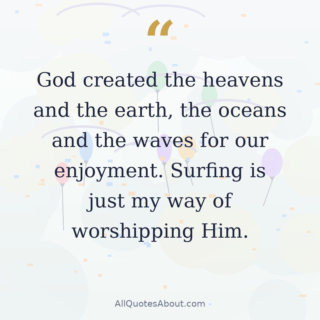 God created the heavens and the earth, the oceans and the waves for our enjoyment. Surfing is just my way of worshipping Him. quote card