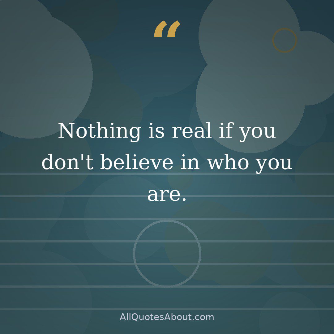 Nothing is real if you don't believe in who you are. quote card