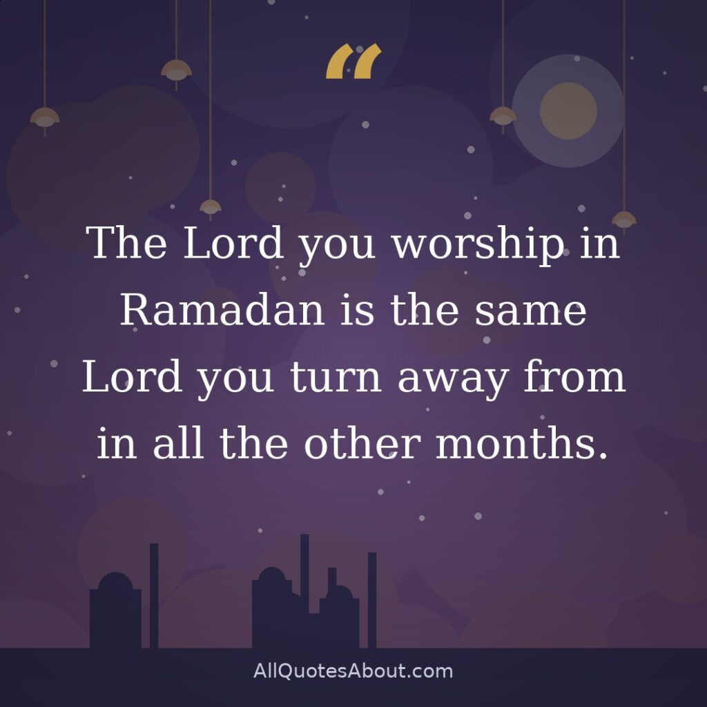 The Lord you worship in Ramadan is the same Lord you turn away from in all the other months. quote card