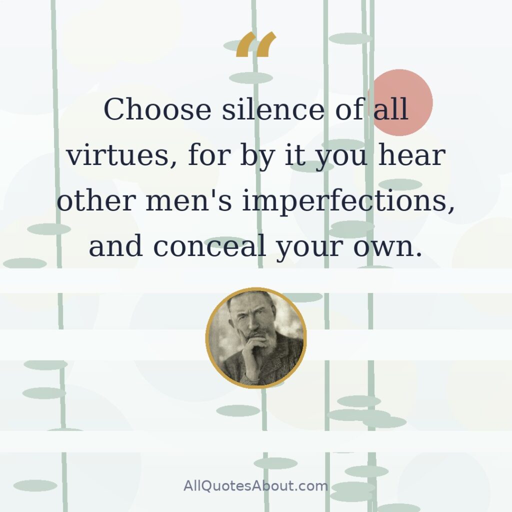 Choose silence of all virtues, for by it you hear other men's imperfections, and conceal your own. quote card