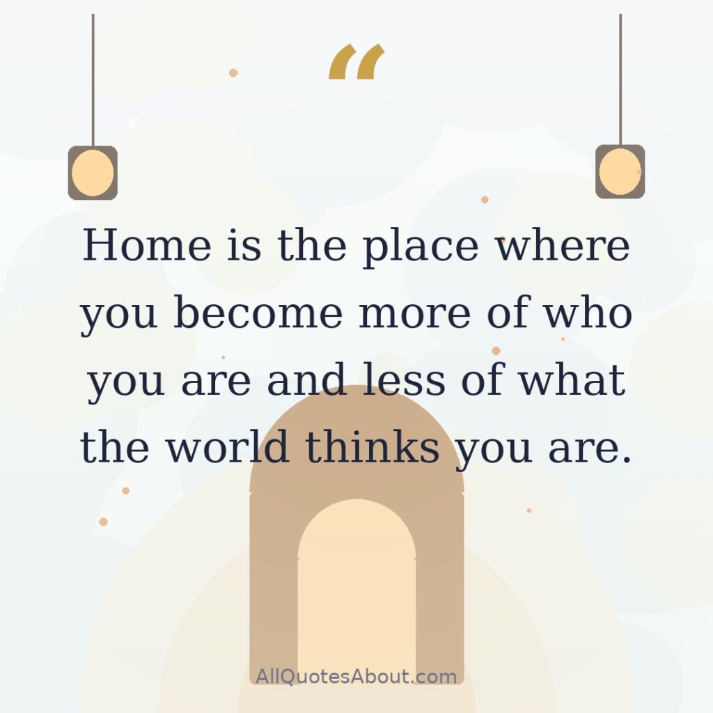 Home is the place where you become more of who you are and less of what the world thinks you are. quote card