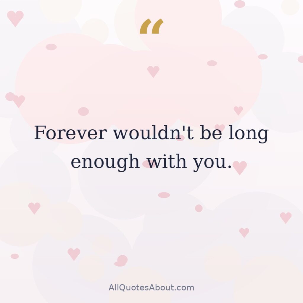 Forever wouldn't be long enough with you. quote card