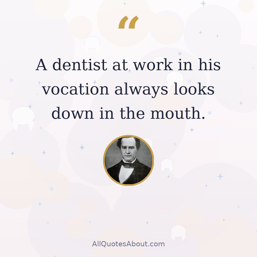 A dentist at work in his vocation always looks down in the mouth quote card