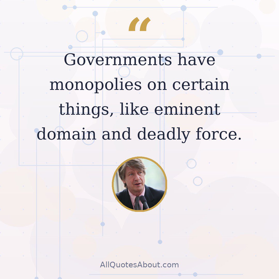 Governments have monopolies on certain things, like eminent domain and deadly force. quote card