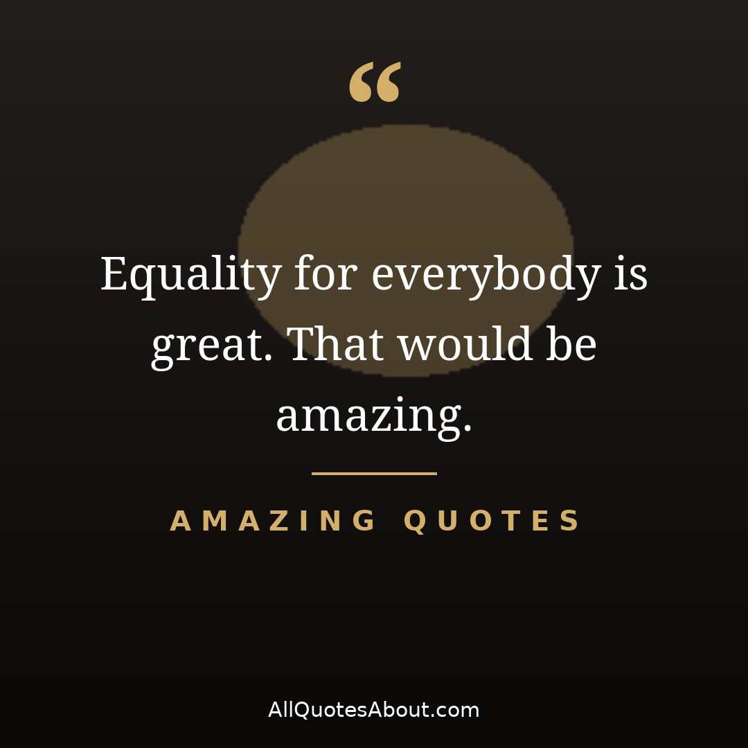 Equality for everybody is great – amazing quote card