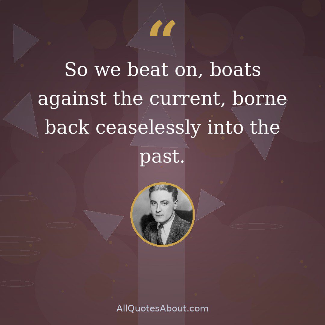 So we beat on, boats against the current, borne back ceaselessly into the past. quote card