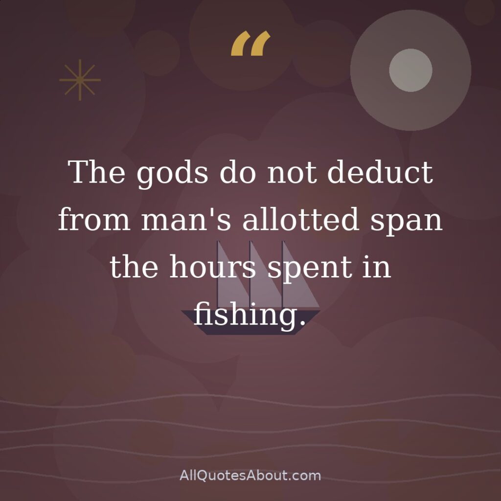 The gods do not deduct from man's allotted span the hours spent in fishing. quote card