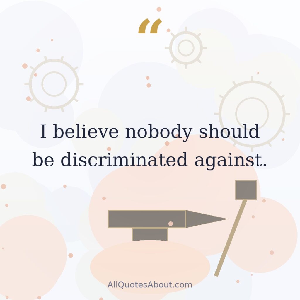 I believe nobody should be discriminated against. quote card