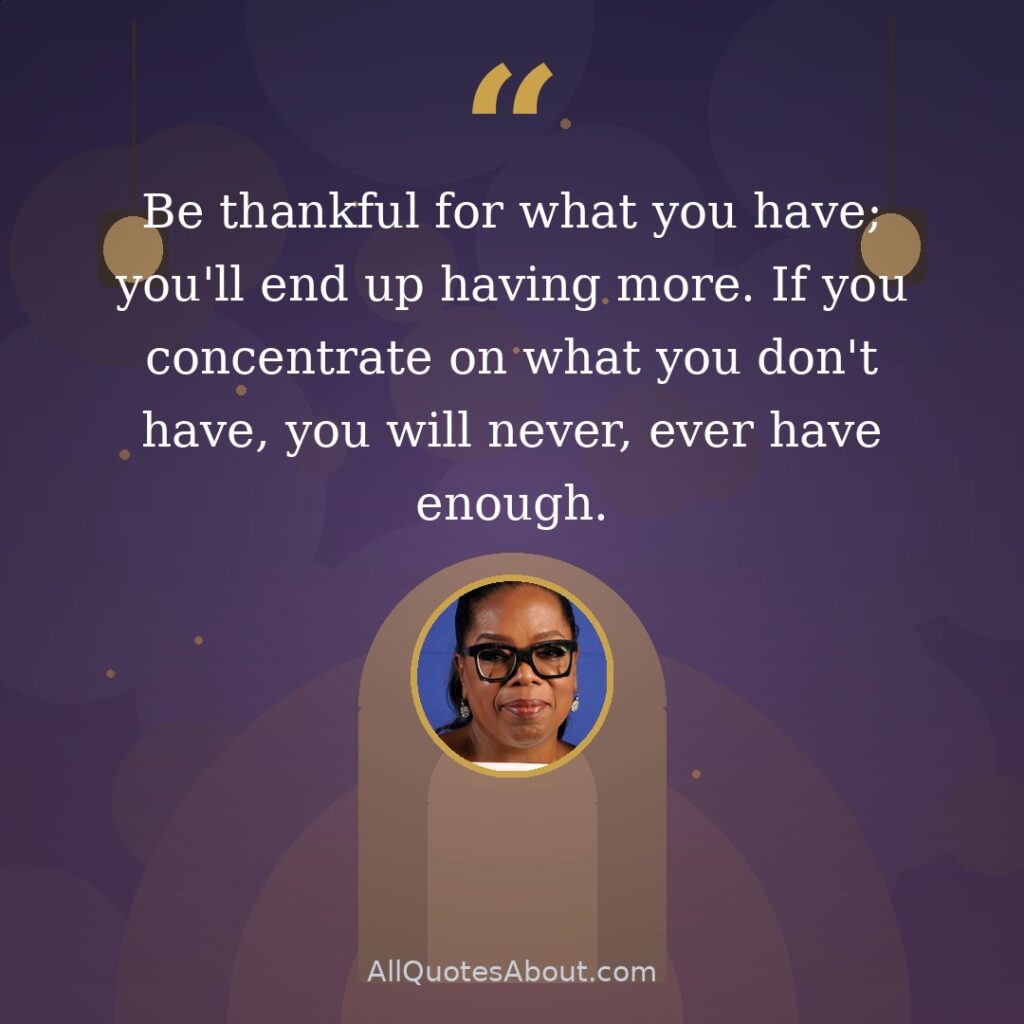Be thankful for what you have; you'll end up having more. If you concentrate on what you don't have, you will never, ever have enough. quote card