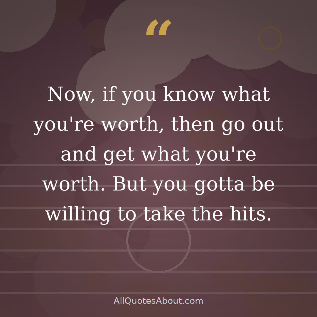 Now, if you know what you're worth, then go out and get what you're worth. But you gotta be willing to take the hits. quote card