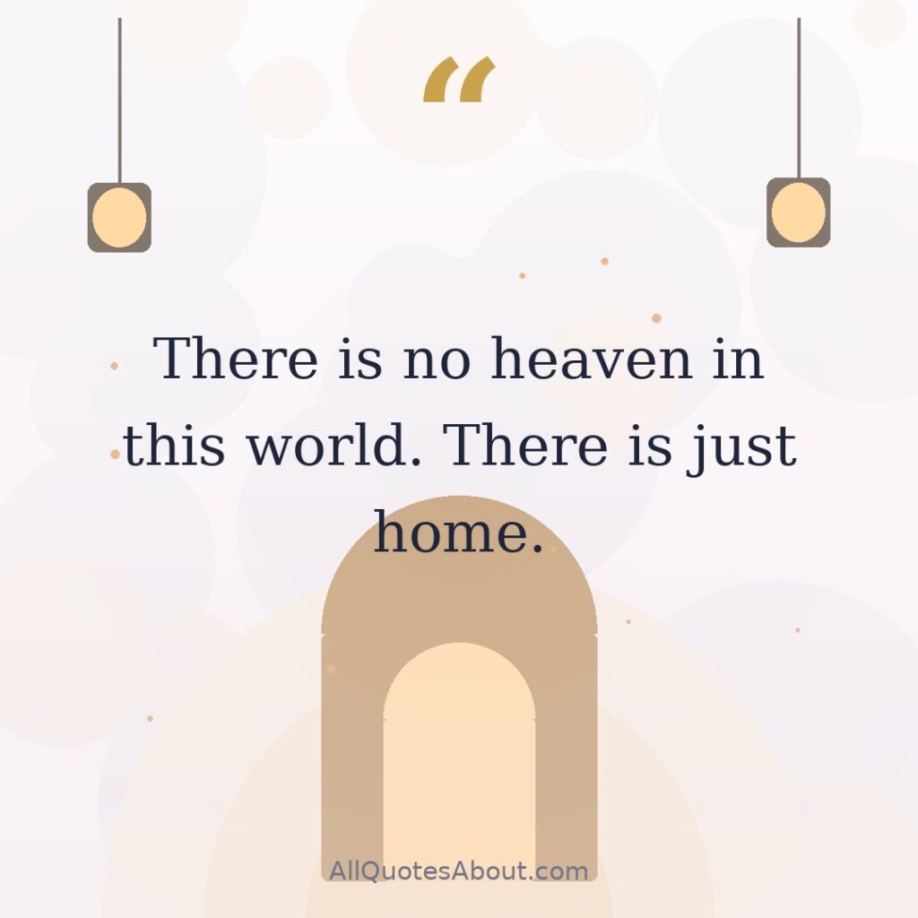 There is no heaven in this world. There is just home. quote card