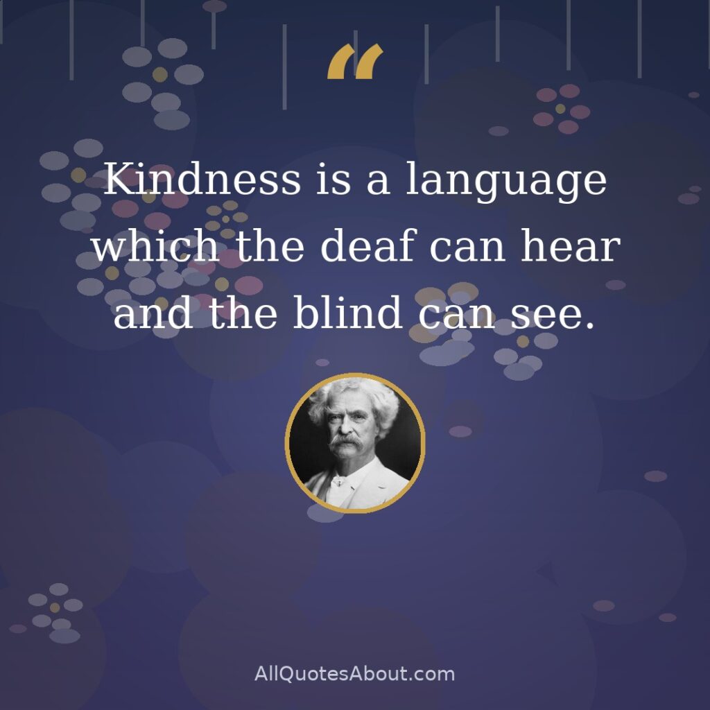 Kindness is a language which the deaf can hear and the blind can see. quote card