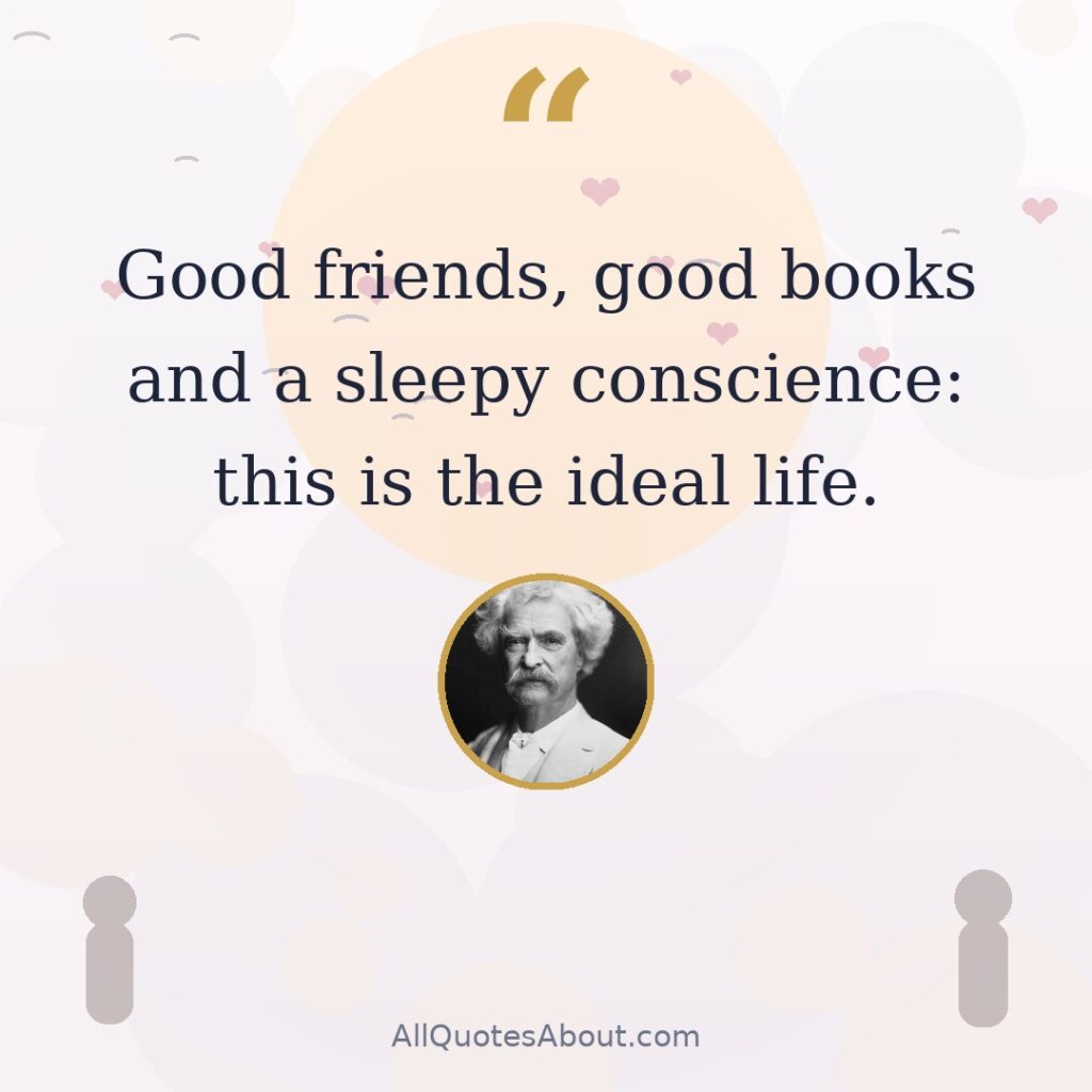 Good friends, good books and a sleepy conscience: this is the ideal life. Mark Twain quote card