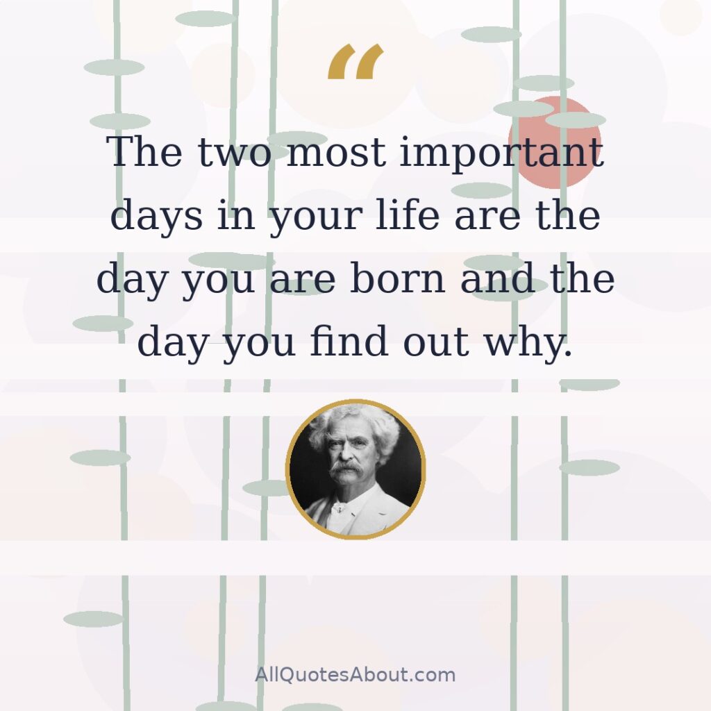 The two most important days in your life are the day you are born and the day you find out why. quote card