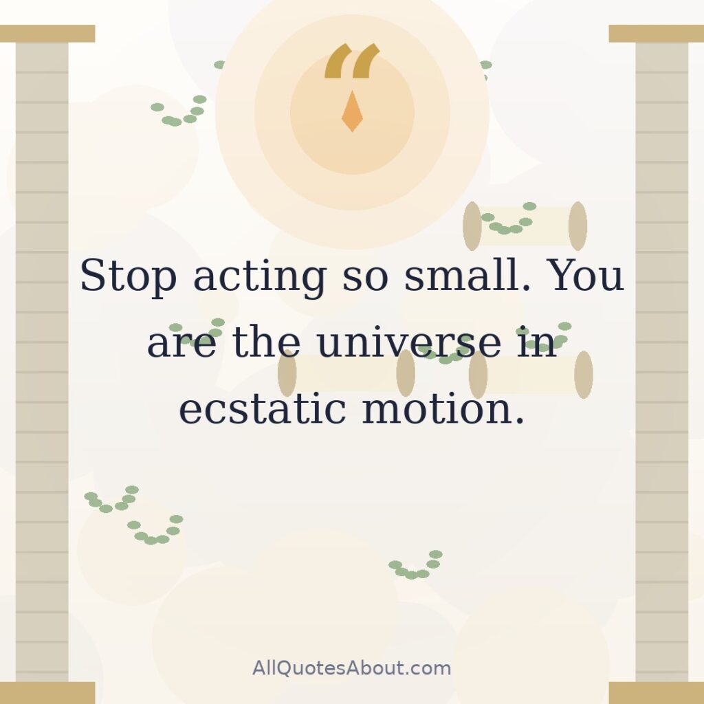 Stop acting so small. You are the universe in ecstatic motion. quote card
